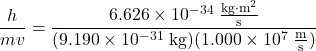 \dfrac{h}{mv} = \dfrac{6.626 \times 10^{-34}\;\frac{\text{kg}{\cdot}\text{m}^{2}}{\text{s}}}{(9.190 \times 10^{-31} \;\text{kg})(1.000 \times 10^{7}\;\frac{\text{m}}{\text{s}})} 