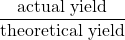 \dfrac{\text{actual yield}}{\text{theoretical yield}}