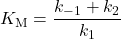  K_{\text{M}} = \dfrac{k_{-1}+k_2}{k_1} 