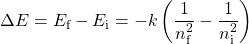  \Delta E = E_\text{f} - E_\text{i} = - k\left(\dfrac{1}{n_\text{f}^2} - \dfrac{1}{n_\text{i}^2} \right) 