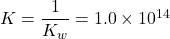  K = \dfrac{1}{K_w} = 1.0 \times 10^{14} 