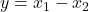  y = x_1 - x_2 