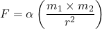 F = \alpha \left( \dfrac{m_1 \times m_2 }{r^2} \right) 