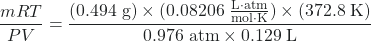 \dfrac{mRT}{PV}  =  \dfrac{(0.494 \;\text{g}) \times  (0.08206 \;\frac{\text{L} \cdot \text{atm}}{\text{mol} \cdot \text{K}}) \times (372.8 \;\text{K)}}{0.976 \;\text{atm} \times 0.129\;\text{L}}