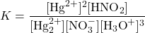  K = \dfrac{[\text{Hg}^{2+}]^{2}[\text{HNO}_2]}{[\text{Hg}_2^{2+}] [\text{NO}_3^{-}] [\text{H}_3\text{O}^{+}]^{3}} 