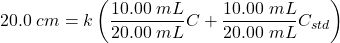  20.0\; cm = k \left( \dfrac{10.00\; mL}{20.00\; mL} C + \dfrac{10.00\; mL}{20.00\; mL} C_{std} \right) 