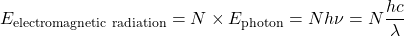  E_\text{electromagnetic radiation} = N\times E_\text{photon} = Nh\nu = N\dfrac{hc}{\lambda} 