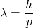  \lambda = \dfrac{h}{p} 