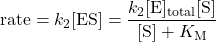  \text{rate} = k_{2}[\text{ES}] = \dfrac{k_2[\text{E}]_{\text{total}}[\text{S}]}{[\text{S}] + K_{\text{M}}} 