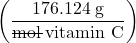 \left(\dfrac{176.124\;\text{g}}{\rule[0.5ex]{1.7em}{0.1ex}\hspace{-1.7em}\text{mol} \;\text{vitamin C}}\right)