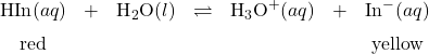  \begin{array}{ccccccc} \text{HIn}(aq) & + & \text{H}_2\text{O}(l) & {\rightleftharpoons} & \text{H}_3\text{O}^{+}(aq) & + & \text{In}^{-}(aq) \\[0.5em] \text{red} & & & & & & \text{yellow} \end{array} 