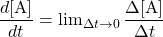  \dfrac{d[\text{A}]}{dt} = \lim_{{\Delta}t \rightarrow 0} \dfrac{\Delta [\text{A}]}{{\Delta}t} 