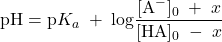  \text{pH} = \text{p}K_a\;+\;\text{log}\dfrac{[\text{A}^{-}]_0\;+\;x}{[\text{HA}]_0\;-\;x} 