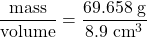 \dfrac{\text{mass}}{\text{volume}} = \dfrac{69.658\;\text{g}}{8.9\;\text{cm}^3}