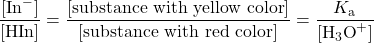  \dfrac{[\text{In}^{-}]}{[\text{HIn}]} = \dfrac{[\text{substance with yellow color}]}{[\text{substance with red color}]} = \dfrac{K_{\text{a}}}{[\text{H}_3\text{O}^{+}]} 