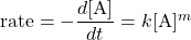  \text{rate} = -\dfrac{d[\text{A}]}{dt} = k[\text{A}]^m 