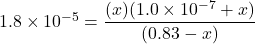  1.8 \times 10^{-5} = \dfrac{(x)(1.0 \times 10^{-7} + x)}{(0.83 - x)} 