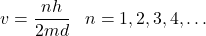  v = \dfrac{nh}{2md}\;\;\;n = 1, 2, 3, 4, \dots 