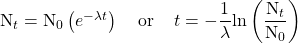Rendered by QuickLaTeX.com \text{N}_t = \text{N}_0\left(e^{-{\lambda}t}\right)\;\;\;\;\text{or}\;\;\;\;t = -\dfrac{1}{\lambda}\text{ln}\left(\dfrac{\text{N}_t}{\text{N}_0}\right)