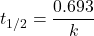  t_{1/2} = \dfrac{0.693}{k} 