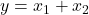  y = x_1 + x_2 