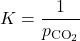  K = \dfrac{1}{p_{\text{CO}_2}}